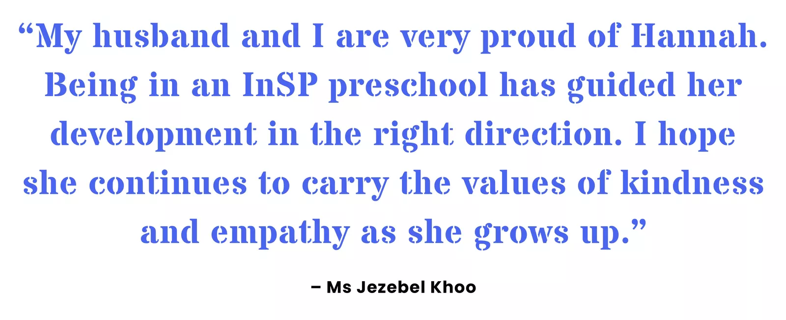 Pull quote from parent Jezebel Khoo on how attending an InSP preschool has benefitted her typically developing child.